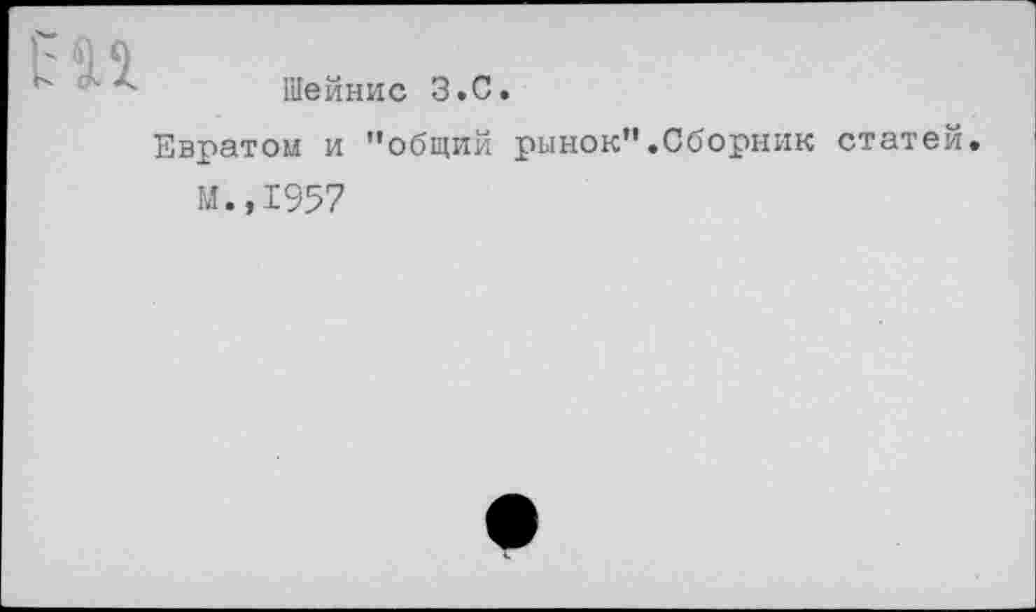 ﻿Шейнис З.С.
Евратом и "общий рынок".Сборник статей
М.,1957